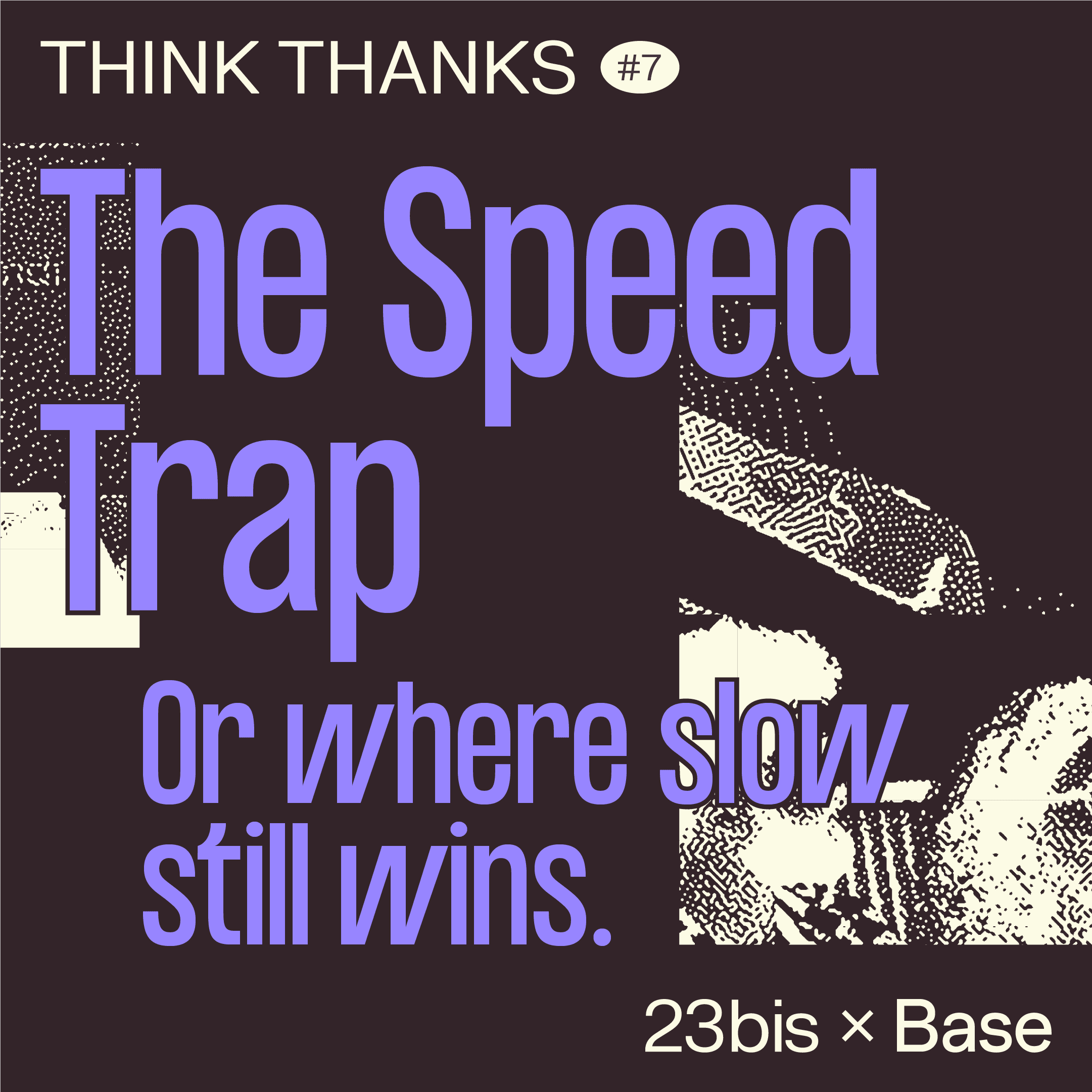 Think Thanks #07 by 23bis x Base Design – The Speed Trap